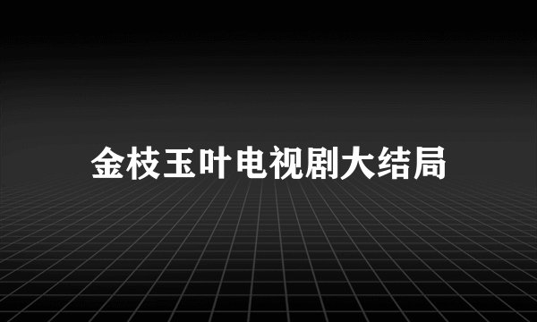 金枝玉叶电视剧大结局