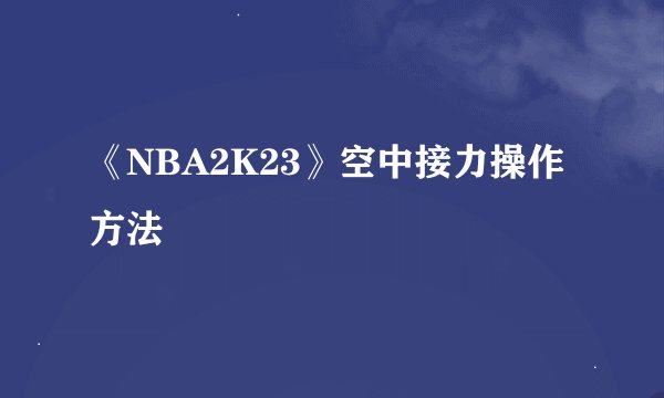 《NBA2K23》空中接力操作方法