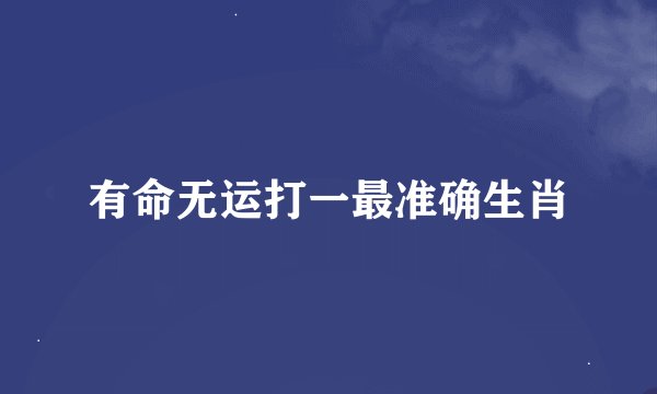 有命无运打一最准确生肖