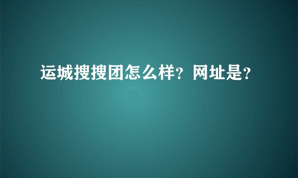 运城搜搜团怎么样？网址是？