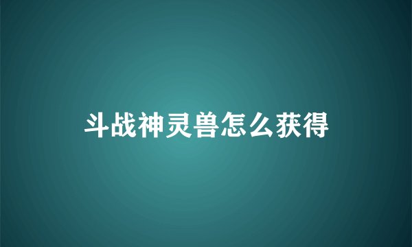 斗战神灵兽怎么获得