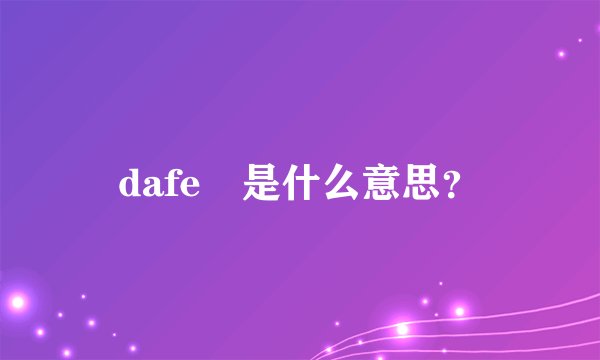 dafe 是什么意思？