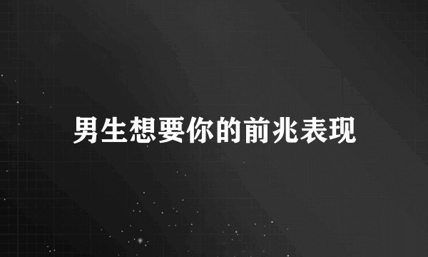 男生想要你的前兆表现