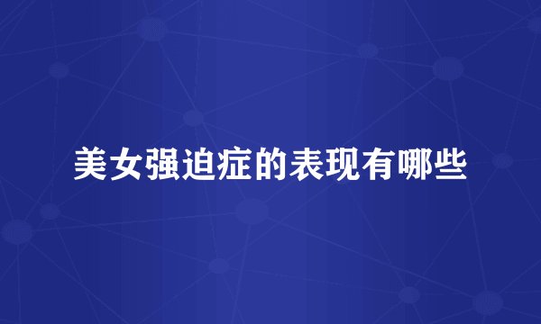 美女强迫症的表现有哪些