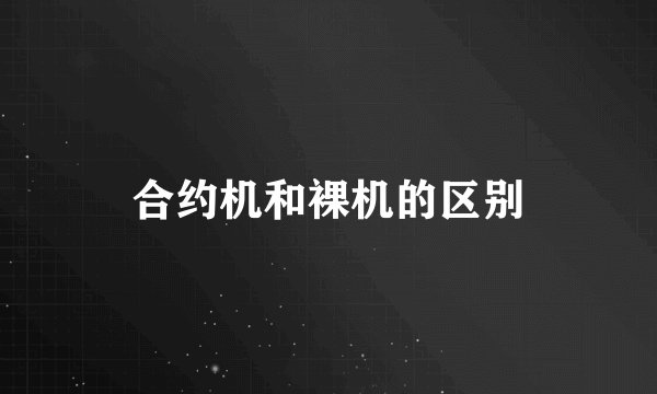 合约机和裸机的区别
