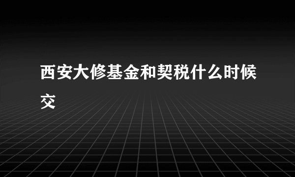 西安大修基金和契税什么时候交