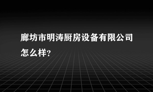 廊坊市明涛厨房设备有限公司怎么样？
