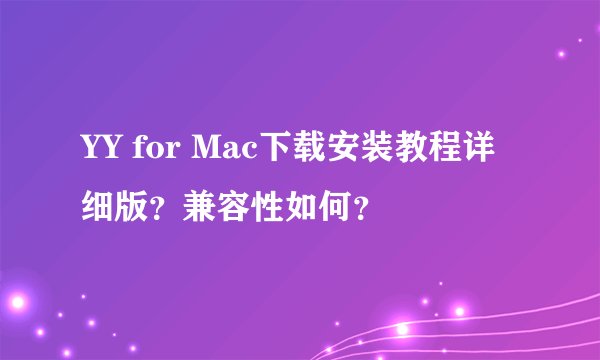 YY for Mac下载安装教程详细版？兼容性如何？
