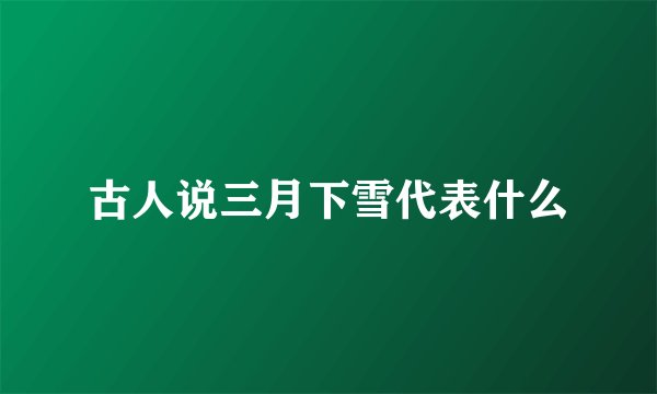 古人说三月下雪代表什么