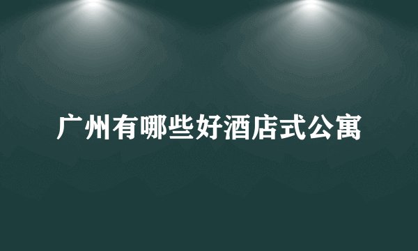 广州有哪些好酒店式公寓