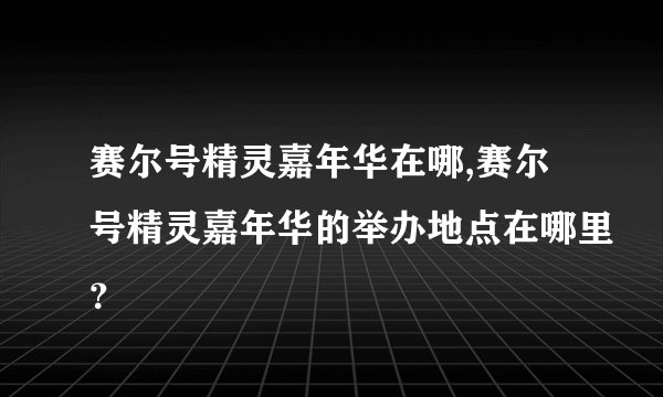 赛尔号精灵嘉年华在哪,赛尔号精灵嘉年华的举办地点在哪里？
