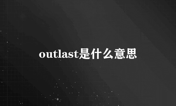 outlast是什么意思