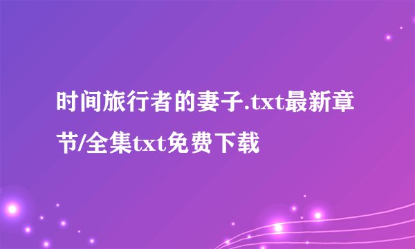 时间旅行者的妻子.txt最新章节/全集txt免费下载