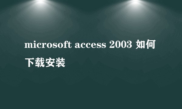 microsoft access 2003 如何下载安装