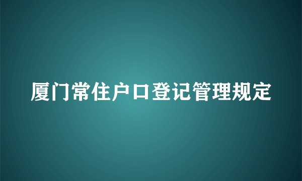 厦门常住户口登记管理规定