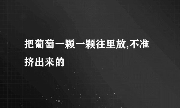 把葡萄一颗一颗往里放,不准挤出来的