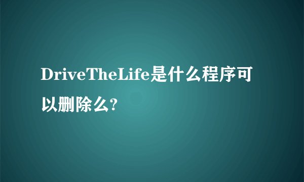 DriveTheLife是什么程序可以删除么?