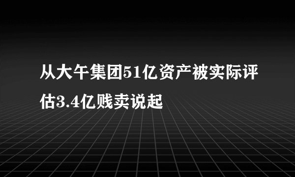 从大午集团51亿资产被实际评估3.4亿贱卖说起