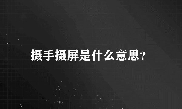 摄手摄屏是什么意思？