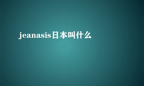 jeanasis日本叫什么