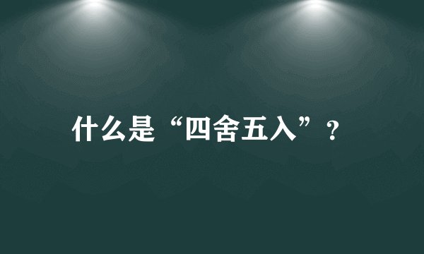 什么是“四舍五入”？