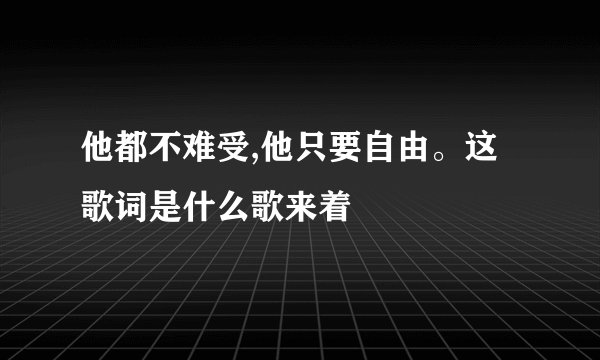 他都不难受,他只要自由。这歌词是什么歌来着