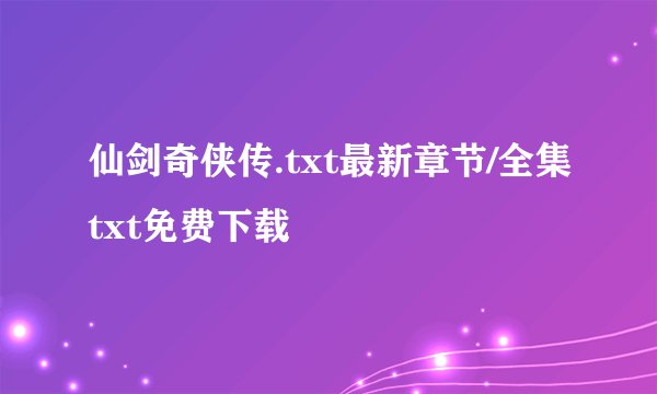 仙剑奇侠传.txt最新章节/全集txt免费下载
