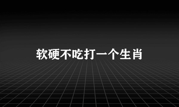 软硬不吃打一个生肖