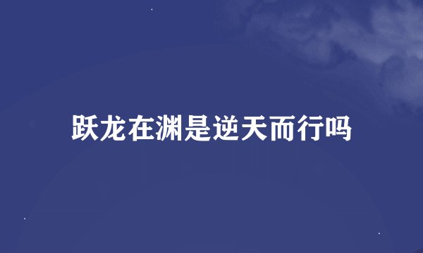 跃龙在渊是逆天而行吗