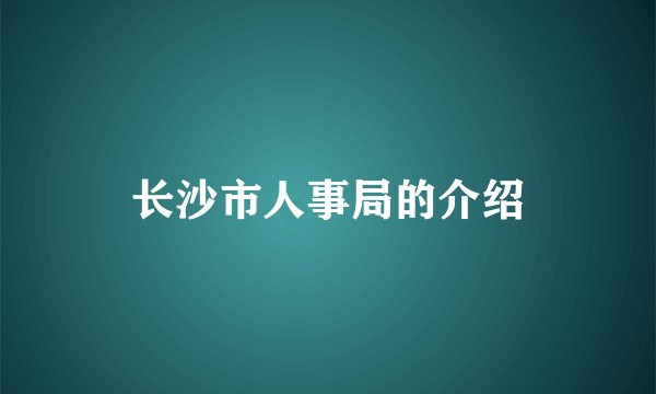 长沙市人事局的介绍