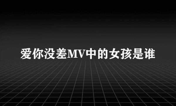爱你没差MV中的女孩是谁