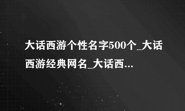 大话西游个性名字500个_大话西游经典网名_大话西游好听的游戏名_大话西游角色名字