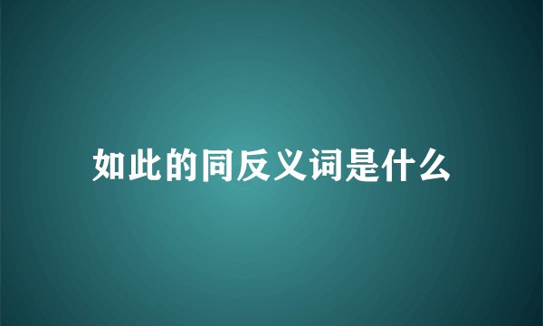 如此的同反义词是什么