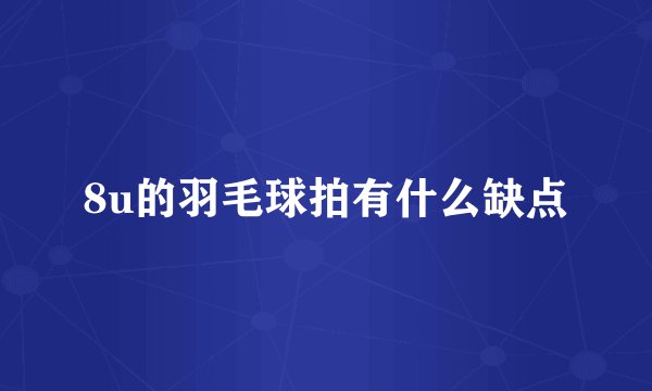 8u的羽毛球拍有什么缺点
