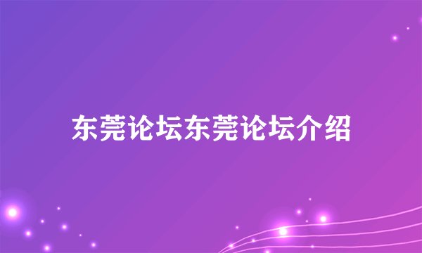 东莞论坛东莞论坛介绍