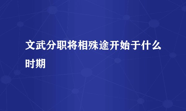 文武分职将相殊途开始于什么时期