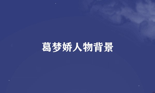 葛梦娇人物背景