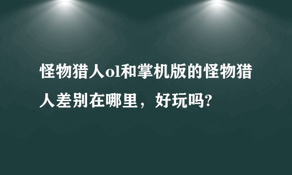 怪物猎人ol和掌机版的怪物猎人差别在哪里，好玩吗?