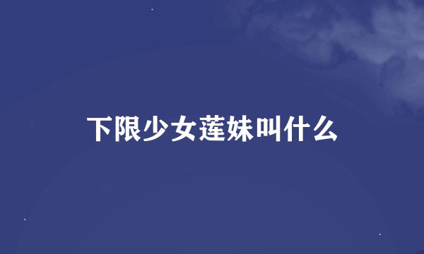 下限少女莲妹叫什么