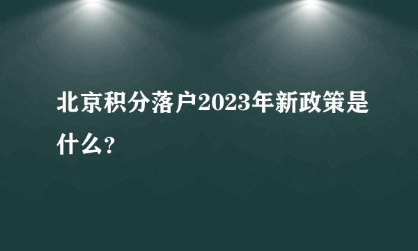 北京积分落户2023年新政策是什么？