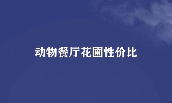 动物餐厅花圃性价比