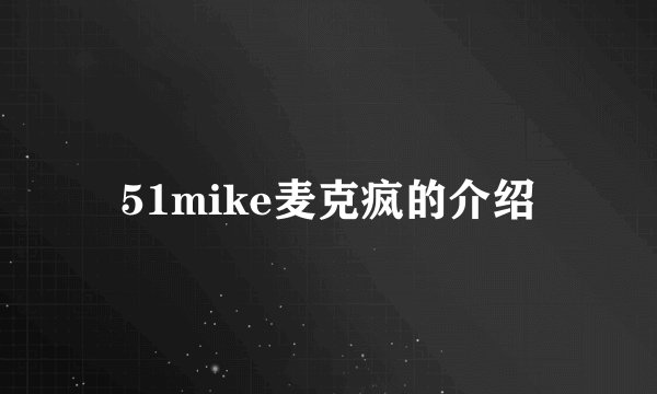 51mike麦克疯的介绍