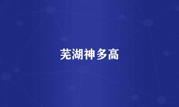 芜湖神多高