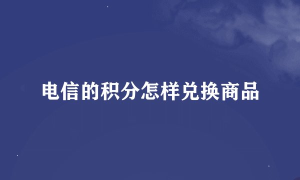 电信的积分怎样兑换商品