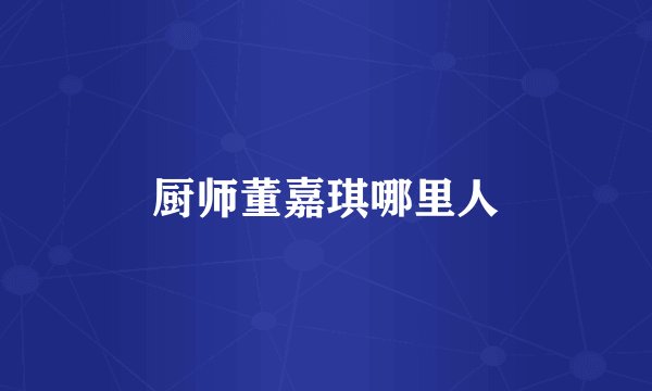 厨师董嘉琪哪里人