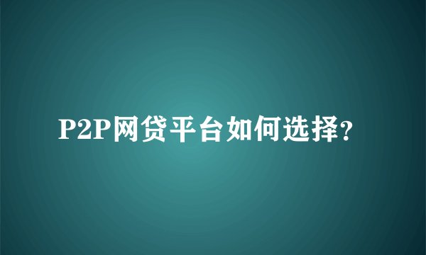 P2P网贷平台如何选择？