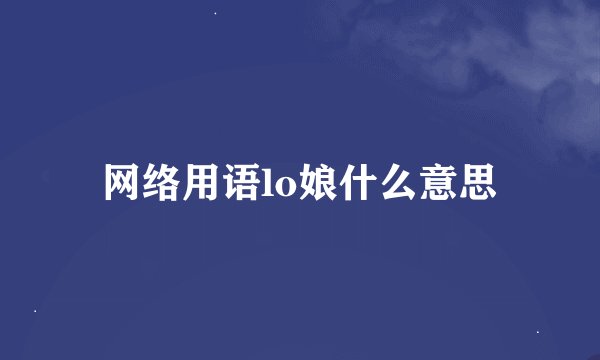 网络用语lo娘什么意思