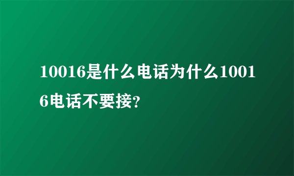 10016是什么电话为什么10016电话不要接？