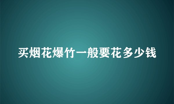 买烟花爆竹一般要花多少钱