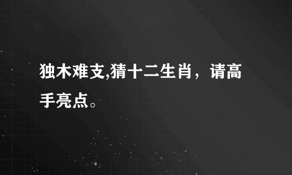 独木难支,猜十二生肖，请高手亮点。